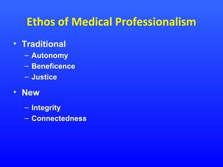 Ethos of Medical Professionalism
• Traditional
– Autonomy
– Beneficence
– Justice

• New
– Integrity
– Connectedness

 