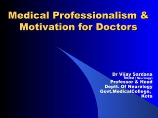 Medical Professionalism & Motivation for Doctors Dr Vijay Sardana MD,DM ( Neurology) Professor & Head Deptt. Of Neurology Govt.MedicalCollege,  Kota 