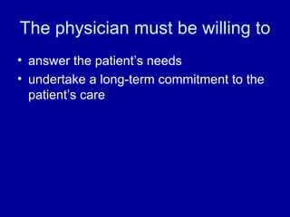 The physician must be willing to answer the patient’s needs undertake a long-term commitment to the patient’s care 