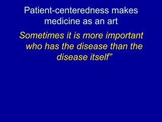 Patient-centeredness makes medicine as an art Sometimes it is more important who has the disease than the disease itself” 