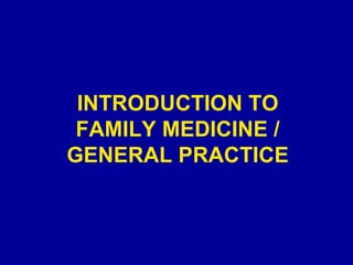 INTRODUCTION TO FAMILY MEDICINE / GENERAL PRACTICE 