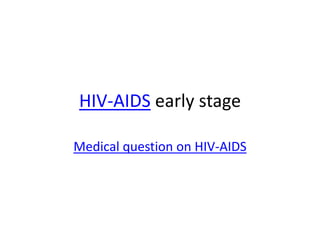 HIV-AIDS early stage Medical question on HIV-AIDS 