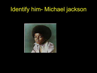 Identify him- Michael jackson

 