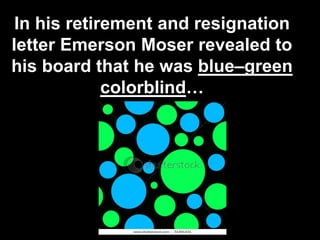 In his retirement and resignation
letter Emerson Moser revealed to
his board that he was blue–green
colorblind…

26

 