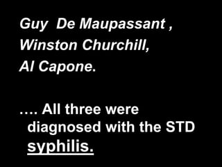 Guy De Maupassant ,
Winston Churchill,
Al Capone.
…. All three were
diagnosed with the STD

syphilis.

34

 