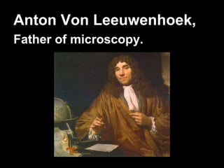 Anton Von Leeuwenhoek,
Father of microscopy.

36

 