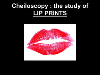 Cheiloscopy : the study of
LIP PRINTS

45

 