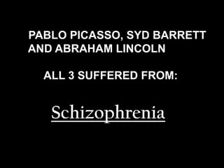 PABLO PICASSO, SYD BARRETT
AND ABRAHAM LINCOLN
ALL 3 SUFFERED FROM:

Schizophrenia
51

 