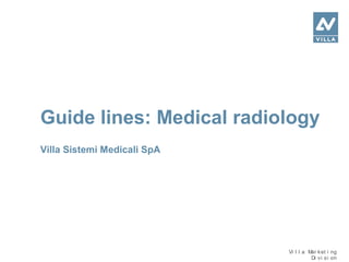 Vi l l a Mar ket i ng
Di vi si on
Villa Sistemi Medicali SpA
Guide lines: Medical radiology
 