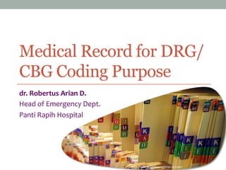 Medical Record for DRG/
CBG Coding Purpose
dr.	
  Robertus	
  Arian	
  D.	
  
Head	
  of	
  Emergency	
  Dept.	
  
Panti	
  Rapih	
  Hospital	
  

http://www.jacksongeneral.com	
  

 