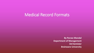 Medical Record Formats
By Parvez Mondal
Depertment of Management
3rd Semister
Brainware University
 