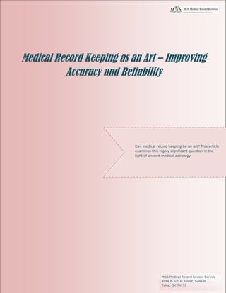 Can medical record keeping be an art? This article
examines this highly significant question in the
light of ancient medical astrology
Medical Record Keeping as an Art – Improving
Accuracy and Reliability
MOS Medical Record Review Service
8596 E. 101st Street, Suite H
Tulsa, OK 74133
 