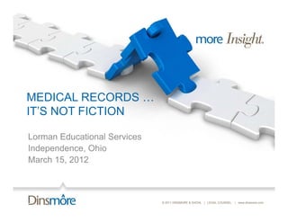 MEDICAL RECORDS …
IT’S NOT FICTION

Lorman Educational Services
Independence, Ohio
March 15, 2012



                              © 2011 DINSMORE & SHOHL | LEGAL COUNSEL   | www.dinsmore.com
 