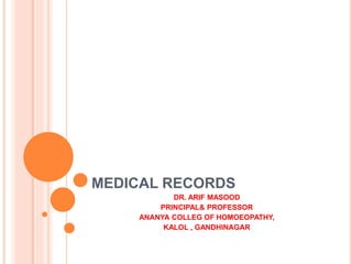 MEDICAL RECORDS
DR. ARIF MASOOD
PRINCIPAL& PROFESSOR
ANANYA COLLEG OF HOMOEOPATHY,
KALOL , GANDHINAGAR
 