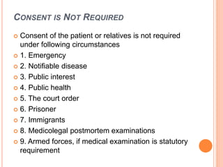 CONSENT IS NOT REQUIRED
 Consent of the patient or relatives is not required
under following circumstances
 1. Emergency...