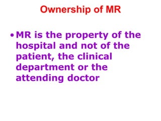 Ownership of MR
•MR is the property of the
hospital and not of the
patient, the clinical
department or the
attending doctor
 