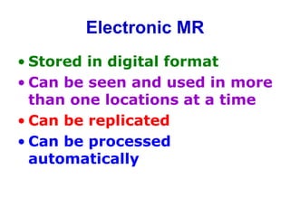 Electronic MR
• Stored in digital format
• Can be seen and used in more
than one locations at a time
• Can be replicated
• Can be processed
automatically
 