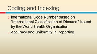 Coding and Indexing
   International Code Number based on
    "International Classification of Disease" issued
    by the World Health Organisation
   Accuracy and uniformity in reporting
 
