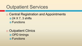 Outpatient Services
   Central Registration and Appointments
     24X 7, 3 shifts
     Functions



   Outpatient Clinics
     OPD  timings
     Functions
 