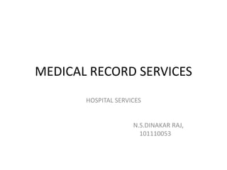 MEDICAL RECORD SERVICES
HOSPITAL SERVICES
N.S.DINAKAR RAJ,
101110053
 