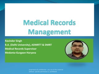 Ravinder Singh
B.A. (Delhi University), ADMRTT & DMRT
Medical Records Supervisor
Medanta-Gurgaon Haryana
proprietary & confidential- any use of this material
without specific permission is prohibited
 