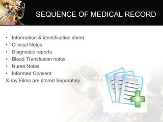 SEQUENCE OF MEDICAL RECORD
• Information & identification sheet
• Clinical Notes
• Diagnostic reports
• Blood Transfusion notes
• Nurse Notes
• Informed Consent
X-ray Films are stored Separately
 