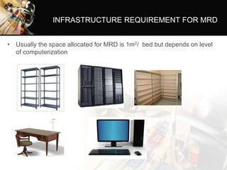 INFRASTRUCTURE REQUIREMENT FOR MRD
• Usually the space allocated for MRD is 1m2/ bed but depends on level
of computerization
 