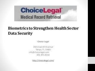 Biometricsto StrengthenHealthSector
DataSecurity
Choice Legal
2601 East 4th Avenue
Tampa, FL 33605
info@choicelegal.com
855-875-8550
http://choicelegal.com/
 