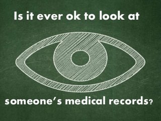Is it ever ok to look at
someone’s medical records?
 