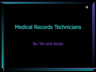 Medical Records Technicians By: Yer and Sonya 