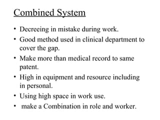 Combined System
• Decreeing in mistake during work.
• Good method used in clinical department to
  cover the gap.
• Make more than medical record to same
  patent.
• High in equipment and resource including
  in personal.
• Using high space in work use.
• make a Combination in role and worker.
 