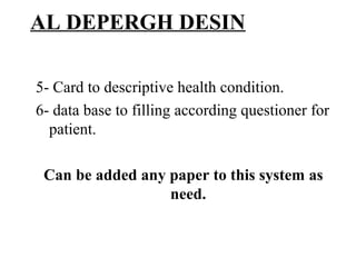 AL DEPERGH DESIN

5- Card to descriptive health condition.
6- data base to filling according questioner for
  patient.

 Can be added any paper to this system as
                  need.
 