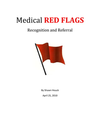 Medical RED FLAGS
  Recognition and Referral




         By Shawn Houck

          April 25, 2010
 