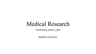 Medical Research
M.PHARM_SEM-3_RM
RISHITA D PATEL
 