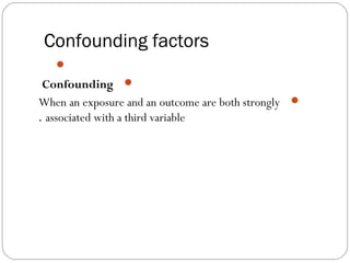 Confounding factors

Confounding
When an exposure and an outcome are both strongly
associated with a third variable.
 