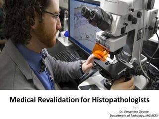 Medical Revalidation for Histopathologists
By
Dr. Varughese George
Department of Pathology, MGMCRI
 