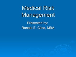 Medical Risk Management Presented by:  Ronald E. Cline, MBA 