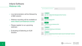 3
Intland Software
Webinar info
o Live demonstration will be followed by
a Q&A session
o Webinar recording will be available at
www.intland.com/webinars-events/
o Please register to our upcoming
webinars
o Evaluating & Selecting an ALM
Solution
 