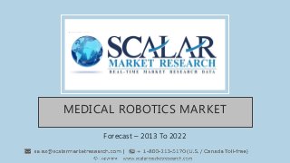MEDICAL ROBOTICS MARKET
Forecast – 2013 To 2022
 