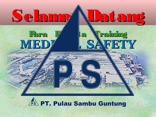 Selamat DatangSelamat Datang
MEDICAL SAFETYMEDICAL SAFETY
Para Peserta TrainingPara Peserta Training
PT. Pulau Sambu Guntung
 