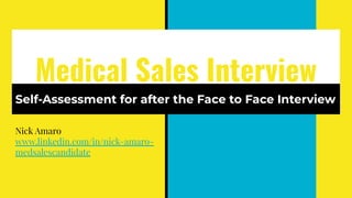 Medical Sales Interview
Self-Assessment for after the Face to Face Interview
Nick Amaro
www.linkedin.com/in/nick-amaro-
medsalescandidate
 