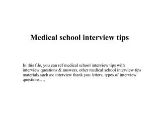 Medical school interview tips
In this file, you can ref medical school interview tips with
interview questions & answers, other medical school interview tips
materials such as: interview thank you letters, types of interview
questions….
 