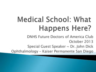 DNHS Future Doctors of America Club
October 2013
Special Guest Speaker ~ Dr. John Dick
Ophthalmology – Kaiser Permanente San Diego

 