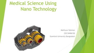 Medical Science Using
Nano Technology
Mahfuzur Rahman
CSE 04406150
Stamford University Bangladesh
 