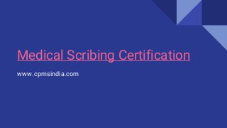 Medical Scribing Certification
www.cpmsindia.com
 