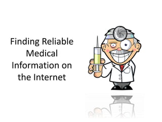 Finding Reliable
Medical
Information on
the Internet
 