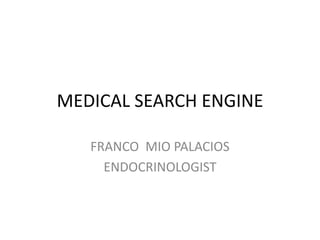 MEDICAL SEARCH ENGINE
FRANCO MIO PALACIOS
ENDOCRINOLOGIST
 