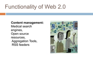 Functionality of Web 2.0

  Content management:
  Medical search
  engines,
  Open source
  resources,
   Aggregation Tools,
   RSS feeders
 