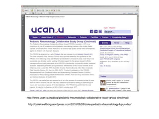 http://www.ucan-u.org/blog/pediatric-rheumatology-collaborative-study-group-cincinnati/

 http://dukehealthorg.wordpress.com/2010/08/26/duke-pediatric-rheumatology-lupus-day/
 