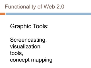 Functionality of Web 2.0


  Graphic Tools:

  Screencasting,
  visualization
  tools,
  concept mapping
 